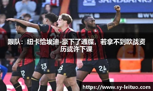 跟队：纽卡给埃迪-豪下了通牒，若拿不到欧战资历或许下课