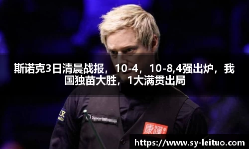 斯诺克3日清晨战报，10-4，10-8,4强出炉，我国独苗大胜，1大满贯出局