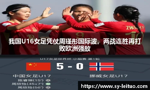 我国U16女足凭仗周瑾彤国际波，两战连胜再打败欧洲强敌