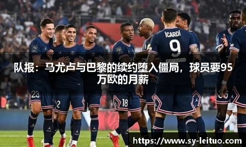 队报：马尤卢与巴黎的续约堕入僵局，球员要95万欧的月薪
